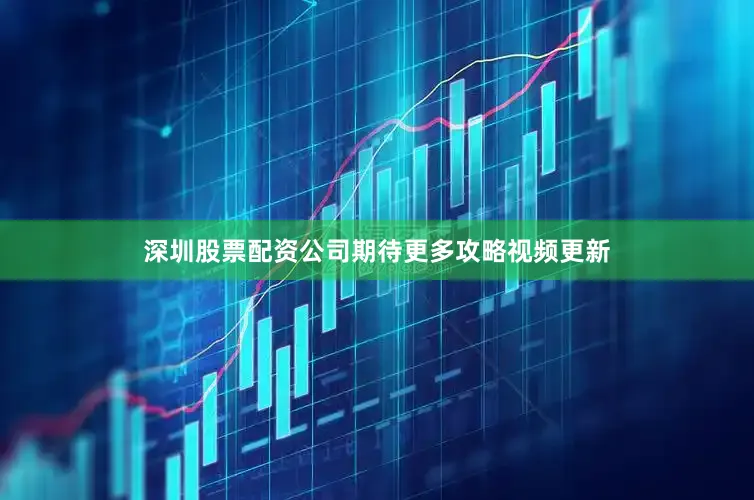 深圳股票配资公司期待更多攻略视频更新