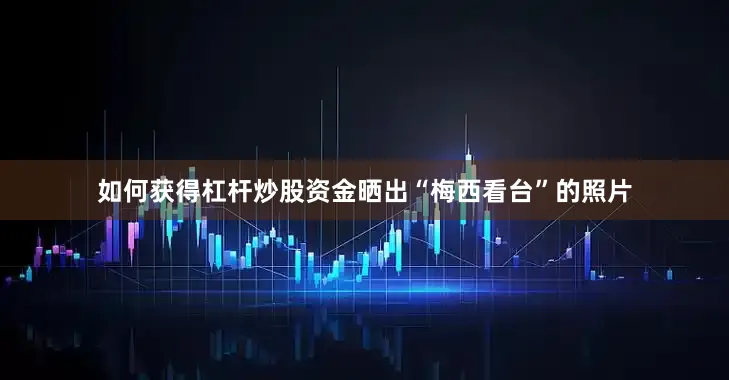 如何获得杠杆炒股资金晒出“梅西看台”的照片