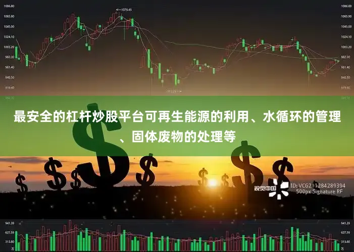 最安全的杠杆炒股平台可再生能源的利用、水循环的管理、固体废物的处理等
