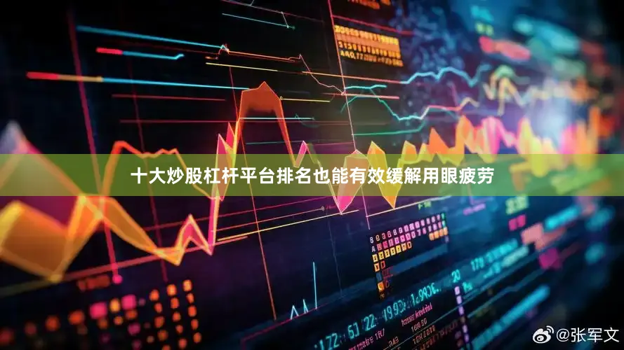 十大炒股杠杆平台排名也能有效缓解用眼疲劳