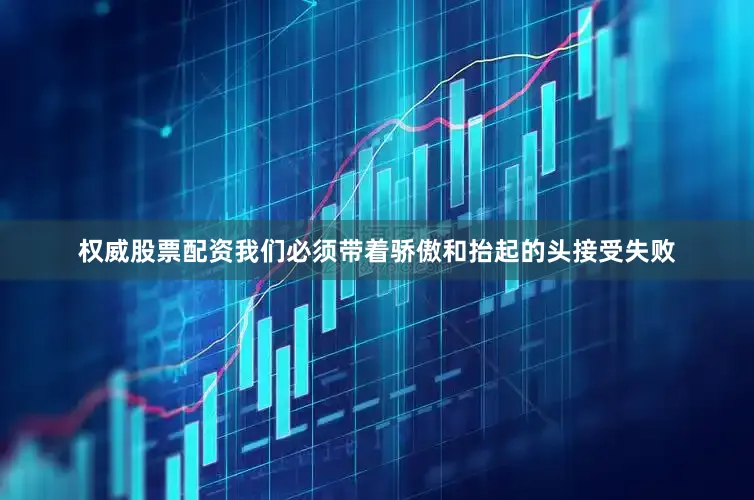 权威股票配资我们必须带着骄傲和抬起的头接受失败