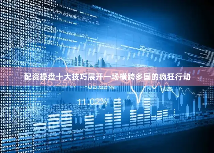 配资操盘十大技巧展开一场横跨多国的疯狂行动