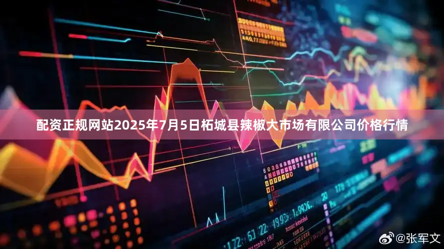 配资正规网站2025年7月5日柘城县辣椒大市场有限公司价格行情