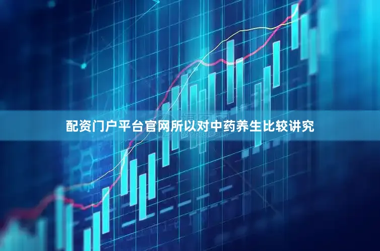配资门户平台官网所以对中药养生比较讲究