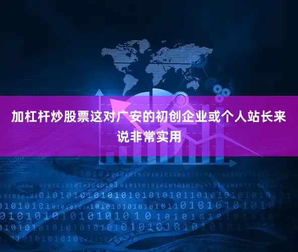 加杠杆炒股票这对广安的初创企业或个人站长来说非常实用