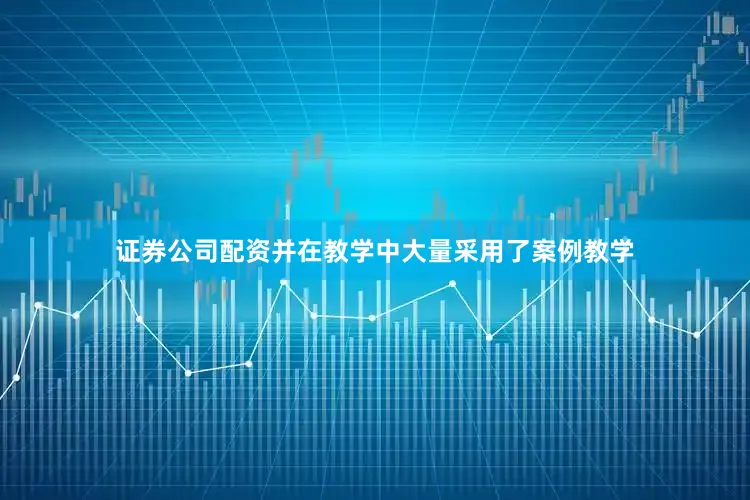 证券公司配资并在教学中大量采用了案例教学