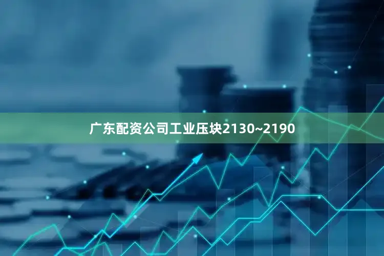 广东配资公司工业压块2130~2190