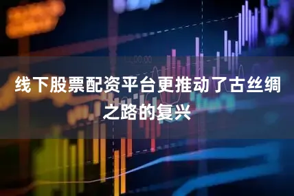 线下股票配资平台更推动了古丝绸之路的复兴