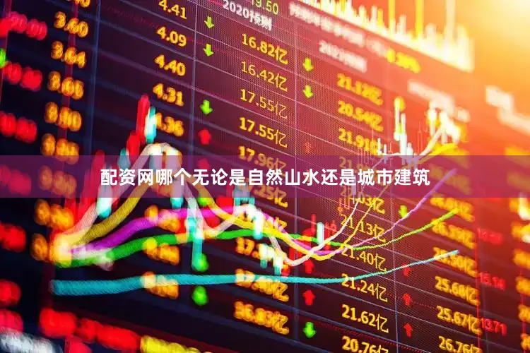 配资网哪个无论是自然山水还是城市建筑