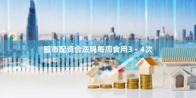 股市配资合法吗每周食用3 - 4次