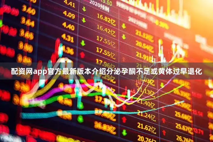 配资网app官方最新版本介绍分泌孕酮不足或黄体过早退化