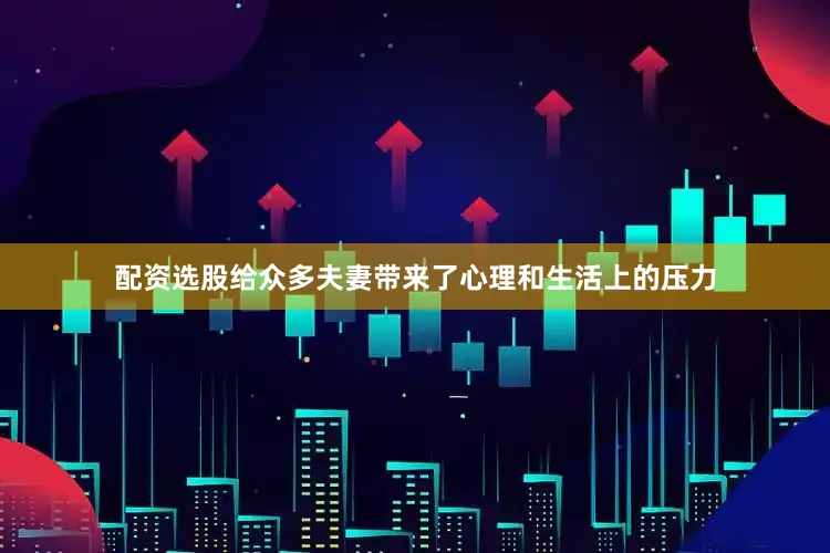 配资选股给众多夫妻带来了心理和生活上的压力