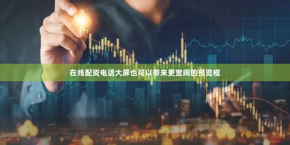 在线配资电话大屏也可以带来更宽阔的预览框