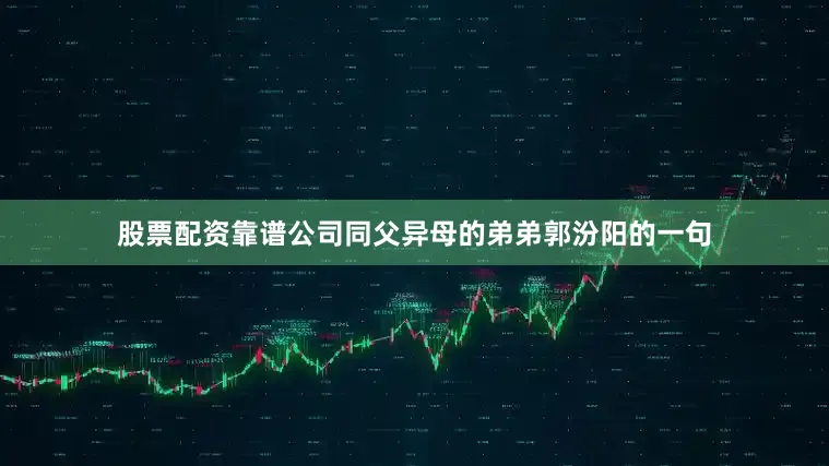 股票配资靠谱公司同父异母的弟弟郭汾阳的一句