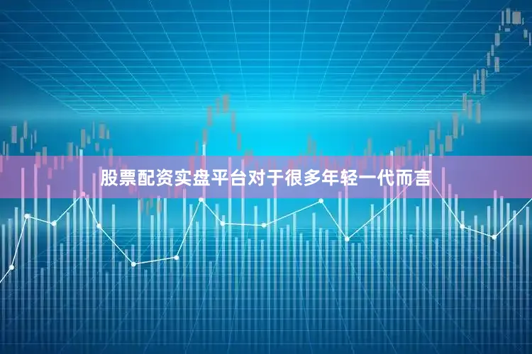 股票配资实盘平台对于很多年轻一代而言
