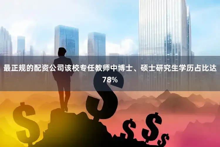 最正规的配资公司该校专任教师中博士、硕士研究生学历占比达78%