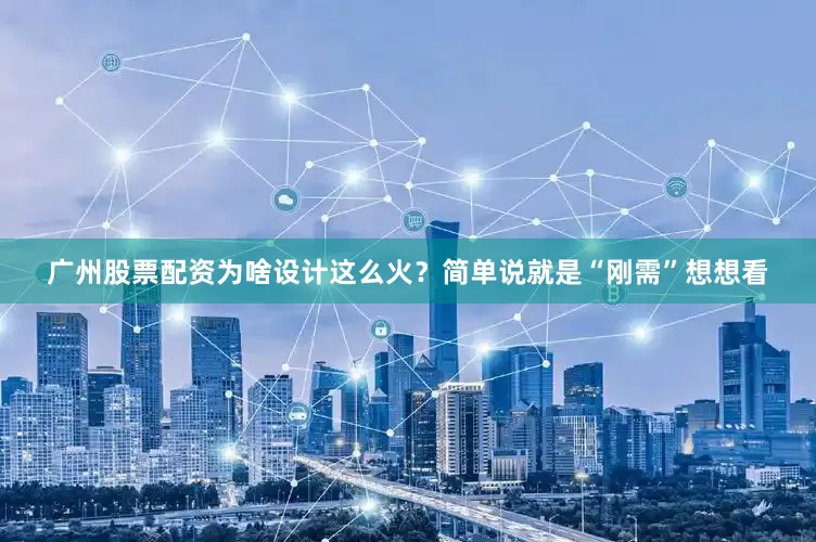 广州股票配资为啥设计这么火？简单说就是“刚需”想想看