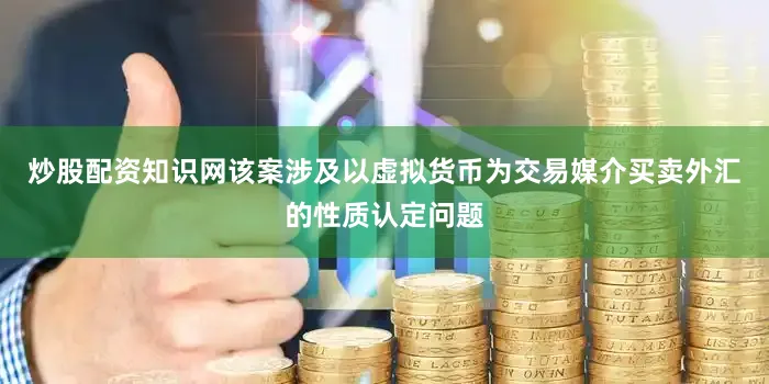 炒股配资知识网该案涉及以虚拟货币为交易媒介买卖外汇的性质认定问题