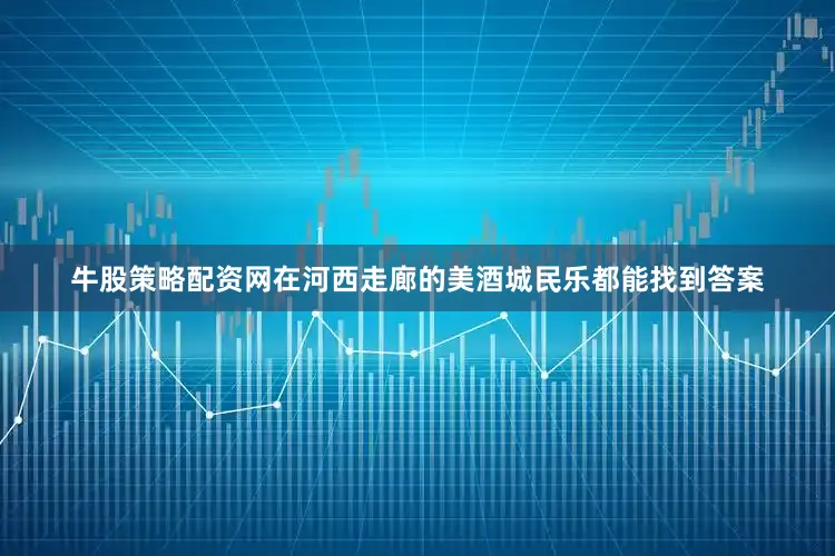 牛股策略配资网在河西走廊的美酒城民乐都能找到答案