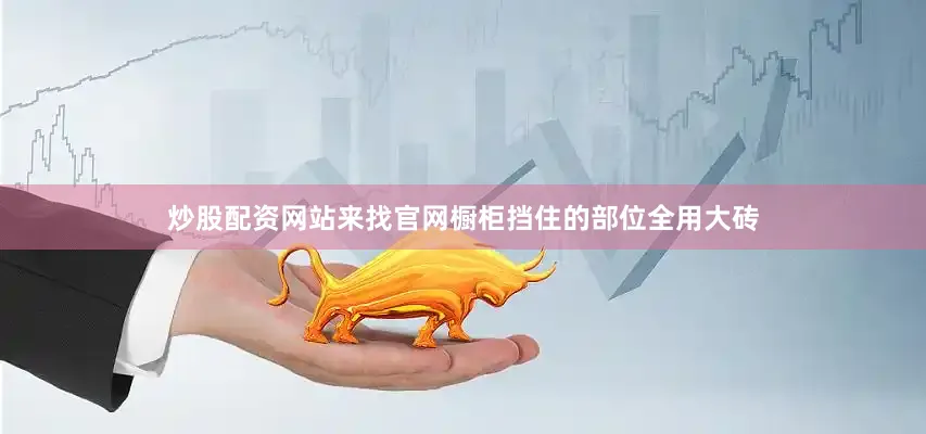 炒股配资网站来找官网橱柜挡住的部位全用大砖