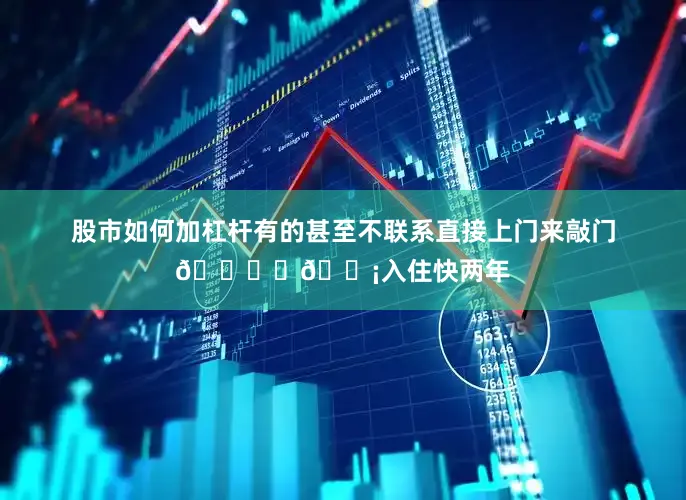 股市如何加杠杆有的甚至不联系直接上门来敲门😅 💡入住快两年