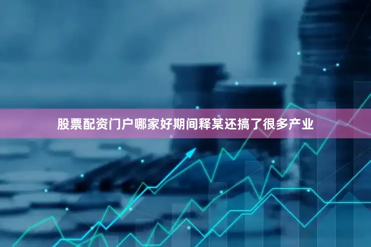 股票配资门户哪家好期间释某还搞了很多产业