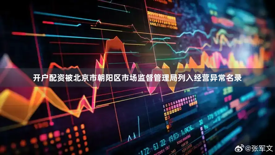 开户配资被北京市朝阳区市场监督管理局列入经营异常名录