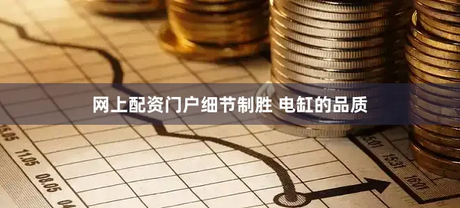 网上配资门户细节制胜 电缸的品质