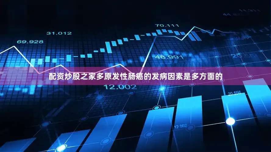 配资炒股之家多原发性肠癌的发病因素是多方面的