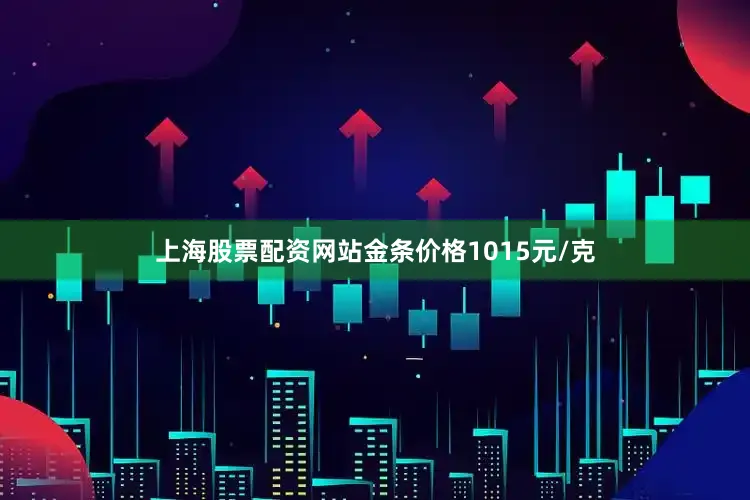 上海股票配资网站金条价格1015元/克
