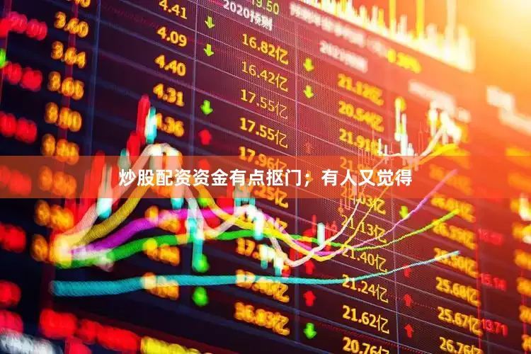 炒股配资资金有点抠门；有人又觉得