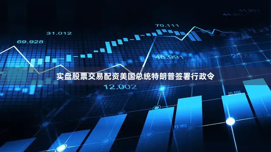 实盘股票交易配资美国总统特朗普签署行政令