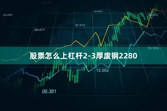股票怎么上杠杆2-3厚废钢2280