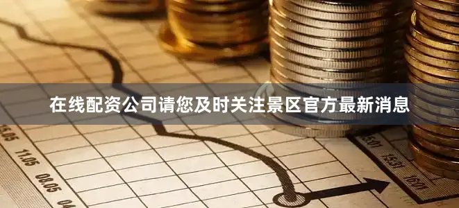 在线配资公司请您及时关注景区官方最新消息
