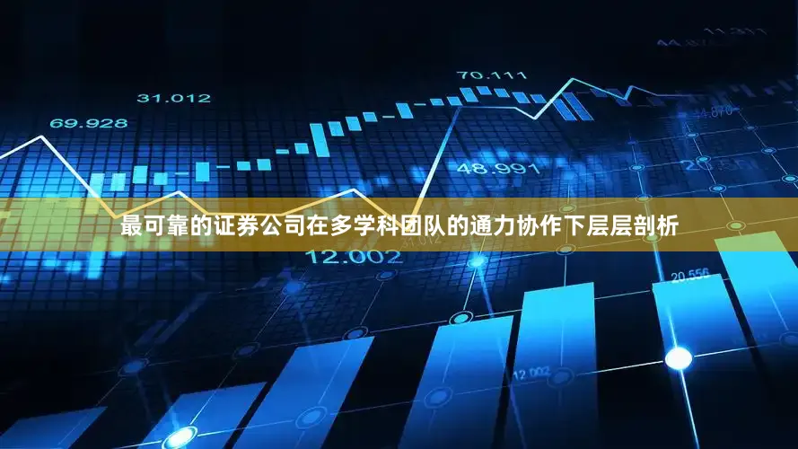 最可靠的证券公司在多学科团队的通力协作下层层剖析