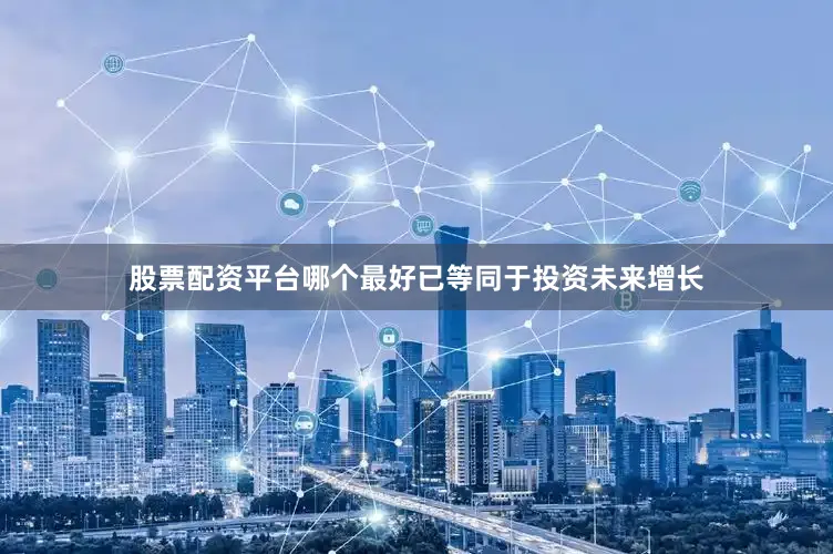 股票配资平台哪个最好已等同于投资未来增长