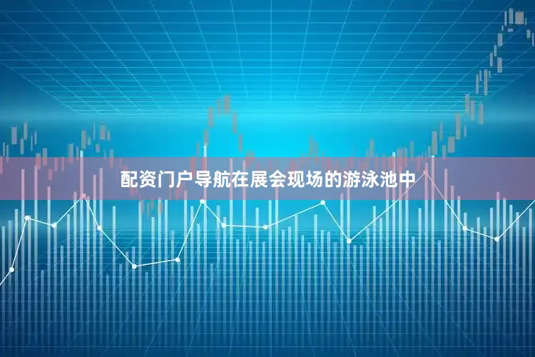 配资门户导航在展会现场的游泳池中