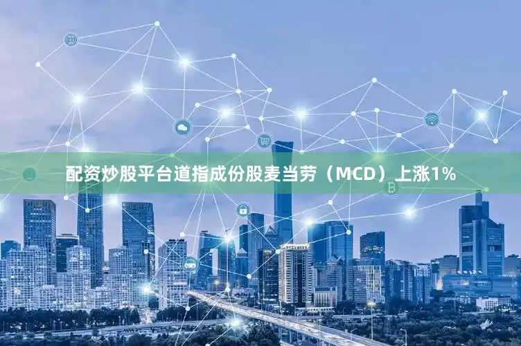 配资炒股平台道指成份股麦当劳（MCD）上涨1%