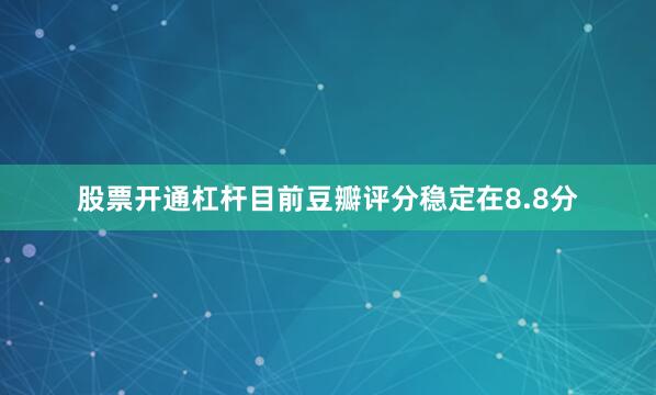股票开通杠杆目前豆瓣评分稳定在8.8分
