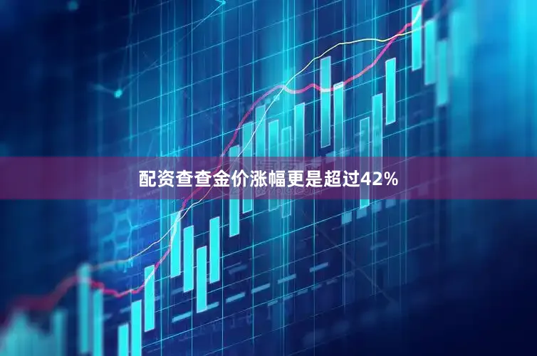 配资查查金价涨幅更是超过42%