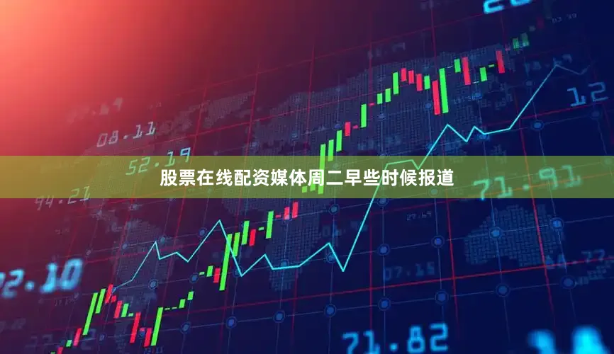 股票在线配资　　媒体周二早些时候报道